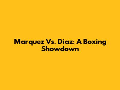 Marquez Vs. Diaz: A Boxing Showdown