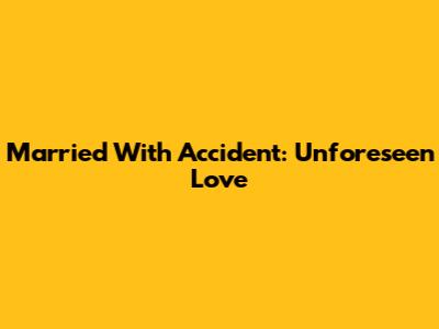 Married With Accident: Unforeseen Love