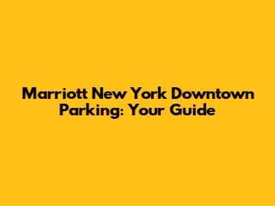 Marriott New York Downtown Parking: Your Guide