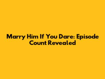 Marry Him If You Dare: Episode Count Revealed