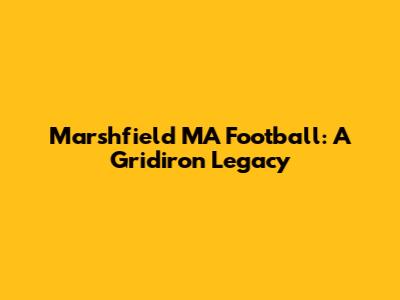 Marshfield MA Football: A Gridiron Legacy