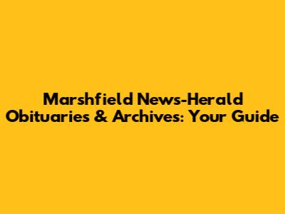 Marshfield News-Herald Obituaries & Archives: Your Guide