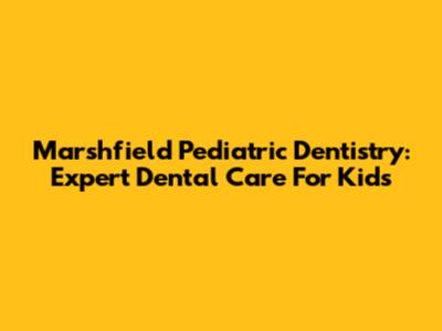 Marshfield Pediatric Dentistry: Expert Dental Care For Kids