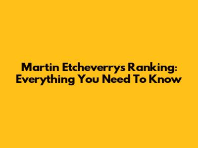 Martin Etcheverry's Ranking: Everything You Need To Know
