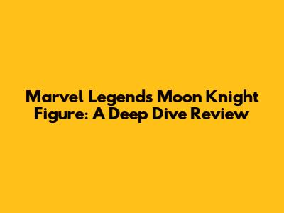Marvel Legends Moon Knight Figure: A Deep Dive Review