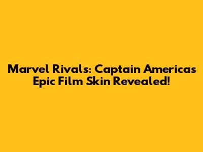 Marvel Rivals: Captain America's Epic Film Skin Revealed!