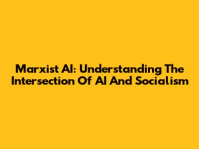 Marxist AI: Understanding The Intersection Of AI And Socialism