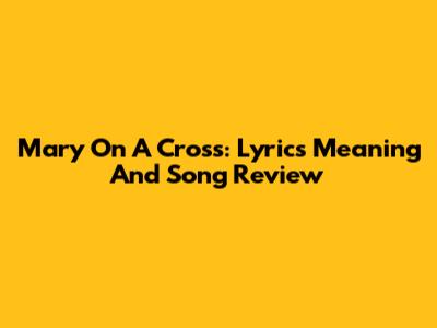 Mary On A Cross: Lyrics Meaning And Song Review