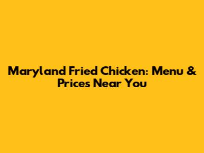 Maryland Fried Chicken: Menu & Prices Near You