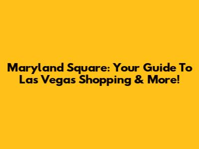 Maryland Square: Your Guide To Las Vegas Shopping & More!