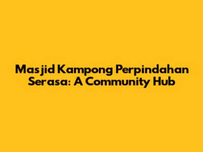 Masjid Kampong Perpindahan Serasa: A Community Hub