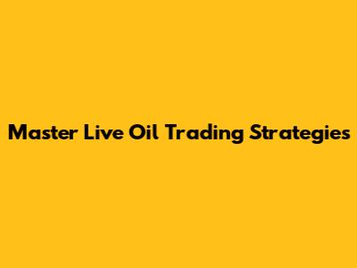 Master Live Oil Trading Strategies