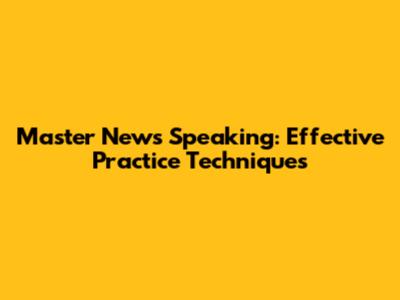 Master News Speaking: Effective Practice Techniques