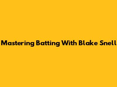 Mastering Batting With Blake Snell