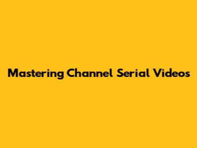 Mastering Channel Serial Videos
