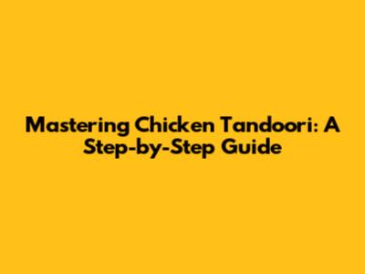 Mastering Chicken Tandoori: A Step-by-Step Guide