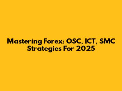 Mastering Forex: OSC, ICT, SMC Strategies For 2025