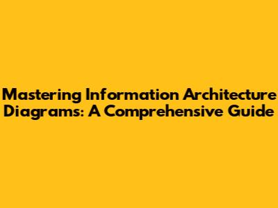 Mastering Information Architecture Diagrams: A Comprehensive Guide
