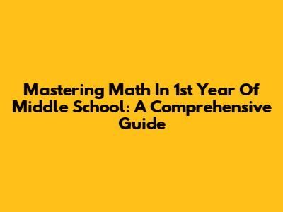 Mastering Math In 1st Year Of Middle School: A Comprehensive Guide