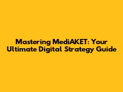 Mastering MediAKET: Your Ultimate Digital Strategy Guide