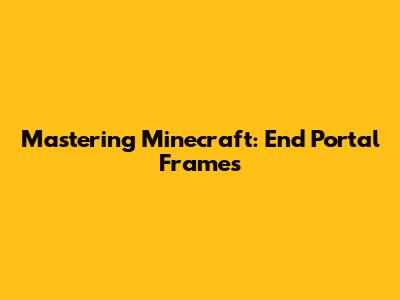 Mastering Minecraft: End Portal Frames