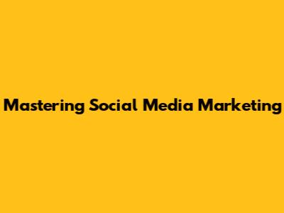 Mastering Social Media Marketing