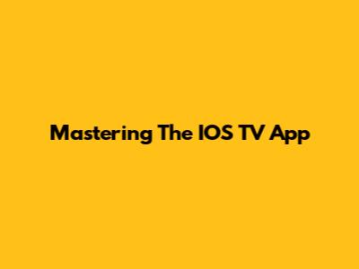 Mastering The IOS TV App