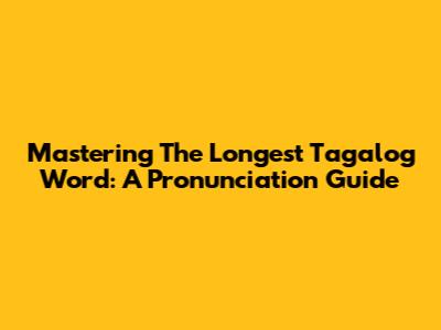 Mastering The Longest Tagalog Word: A Pronunciation Guide
