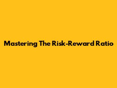 Mastering The Risk-Reward Ratio
