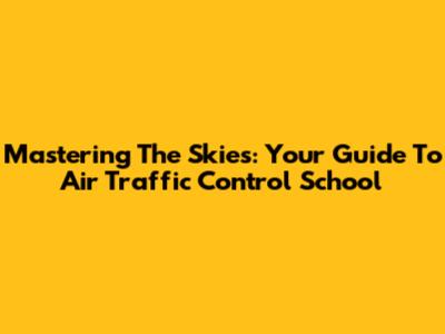 Mastering The Skies: Your Guide To Air Traffic Control School