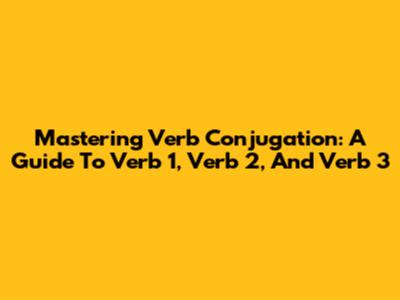 Mastering Verb Conjugation: A Guide To Verb 1, Verb 2, And Verb 3