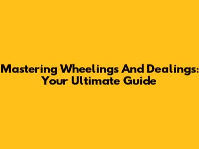 Mastering Wheelings And Dealings: Your Ultimate Guide