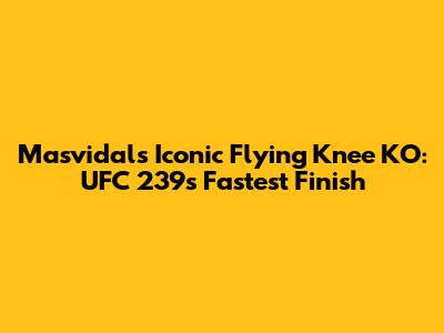 Masvidal's Iconic Flying Knee KO: UFC 239's Fastest Finish