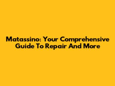 Matassino: Your Comprehensive Guide To Repair And More