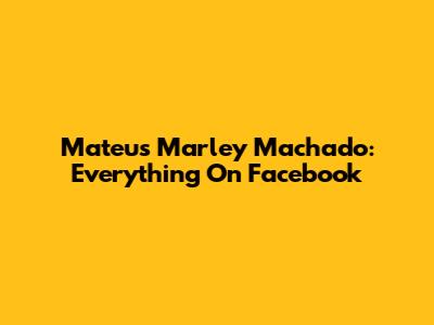 Mateus Marley Machado: Everything On Facebook