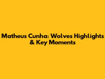 Matheus Cunha: Wolves Highlights & Key Moments