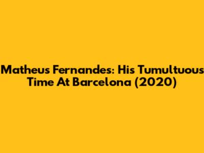 Matheus Fernandes: His Tumultuous Time At Barcelona (2020)