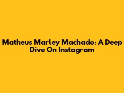 Matheus Marley Machado: A Deep Dive On Instagram
