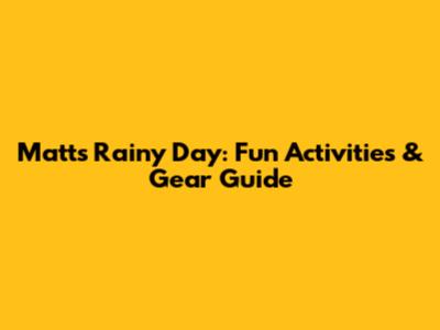 Matt's Rainy Day: Fun Activities & Gear Guide