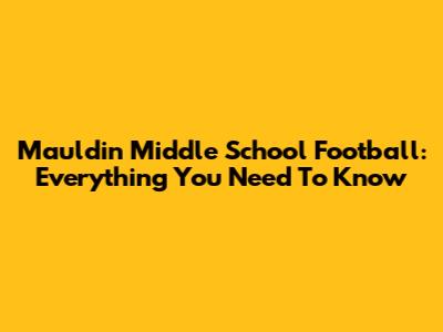 Mauldin Middle School Football: Everything You Need To Know