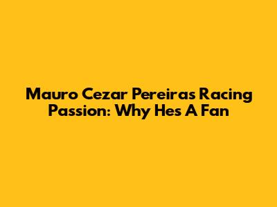 Mauro Cezar Pereira's Racing Passion: Why He's A Fan