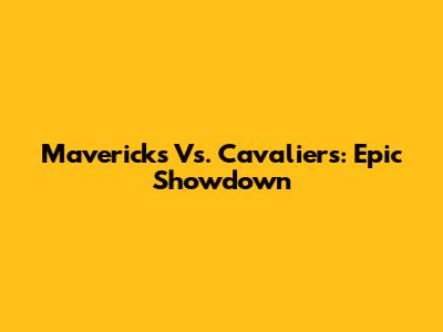 Mavericks Vs. Cavaliers: Epic Showdown