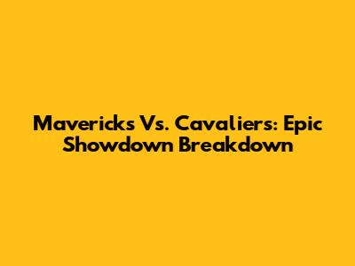 Mavericks Vs. Cavaliers: Epic Showdown Breakdown