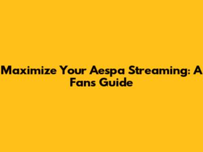 Maximize Your Aespa Streaming: A Fan's Guide