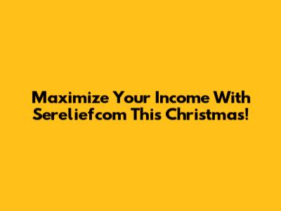 Maximize Your Income With Sereliefcom This Christmas!