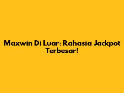 Maxwin Di Luar: Rahasia Jackpot Terbesar!
