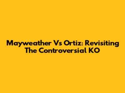 Mayweather Vs Ortiz: Revisiting The Controversial KO