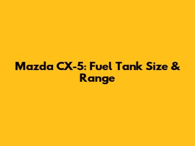 Mazda CX-5: Fuel Tank Size & Range