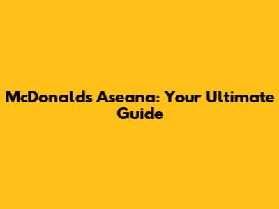 McDonald's Aseana: Your Ultimate Guide
