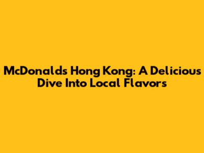 McDonald's Hong Kong: A Delicious Dive Into Local Flavors